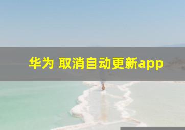 华为 取消自动更新app